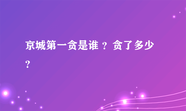 京城第一贪是谁 ？贪了多少？