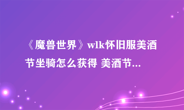 《魔兽世界》wlk怀旧服美酒节坐骑怎么获得 美酒节坐骑获取方法