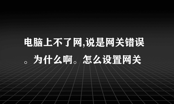 电脑上不了网,说是网关错误。为什么啊。怎么设置网关