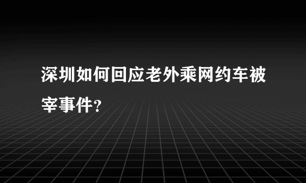 深圳如何回应老外乘网约车被宰事件？