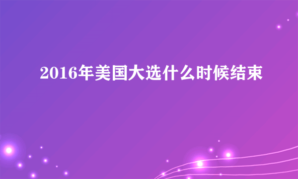 2016年美国大选什么时候结束