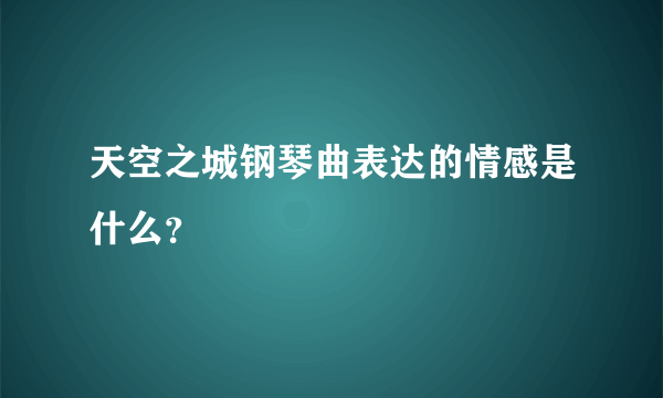 天空之城钢琴曲表达的情感是什么？