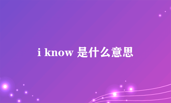 i know 是什么意思