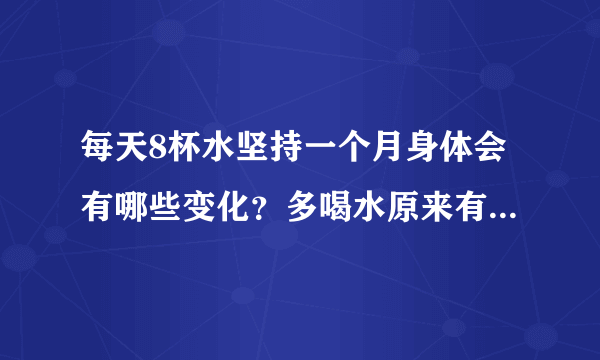 每天8杯水坚持一个月身体会有哪些变化？多喝水原来有这么多好处