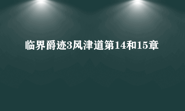 临界爵迹3风津道第14和15章