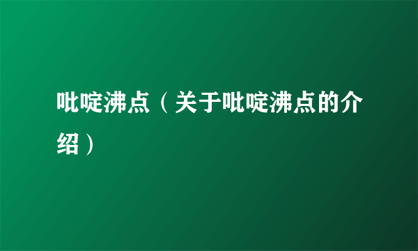 吡啶沸点（关于吡啶沸点的介绍）