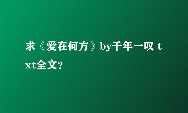 求《爱在何方》by千年一叹 txt全文？