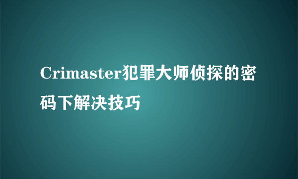 Crimaster犯罪大师侦探的密码下解决技巧