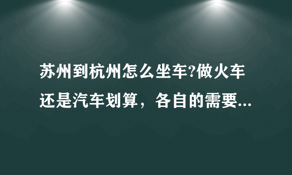 苏州到杭州怎么坐车?做火车还是汽车划算，各自的需要的时间和票价