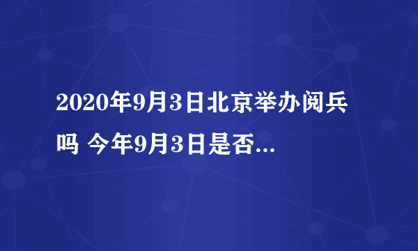 2020年9月3日北京举办阅兵吗 今年9月3日是否安排举办阅兵活动