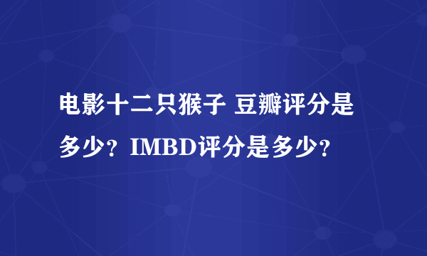 电影十二只猴子 豆瓣评分是多少？IMBD评分是多少？