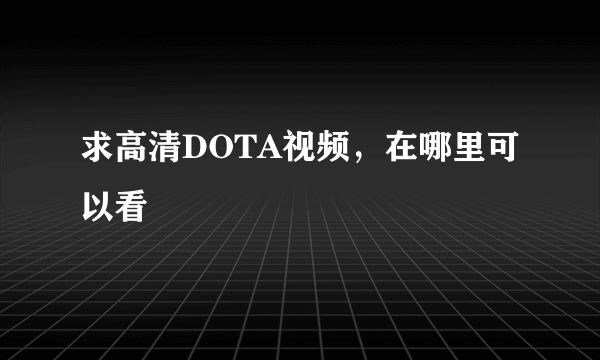 求高清DOTA视频，在哪里可以看