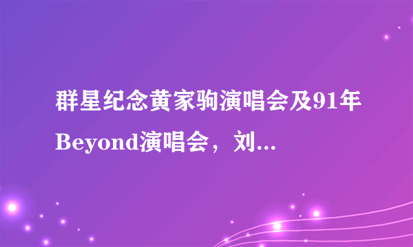 群星纪念黄家驹演唱会及91年Beyond演唱会，刘德华99年、01/02/07年演唱会