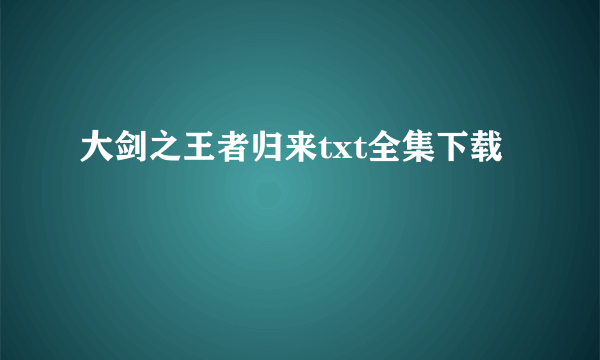 大剑之王者归来txt全集下载