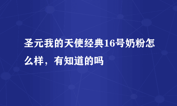 圣元我的天使经典16号奶粉怎么样，有知道的吗