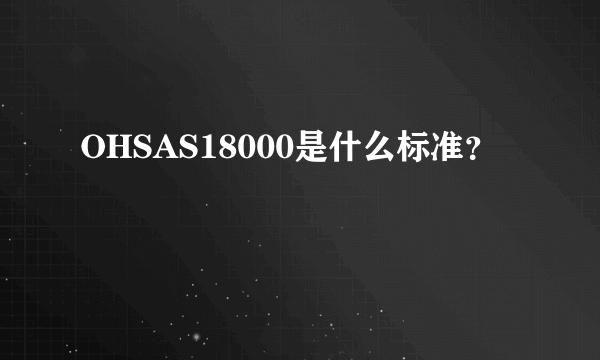 OHSAS18000是什么标准？