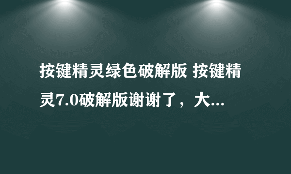 按键精灵绿色破解版 按键精灵7.0破解版谢谢了，大神帮忙啊