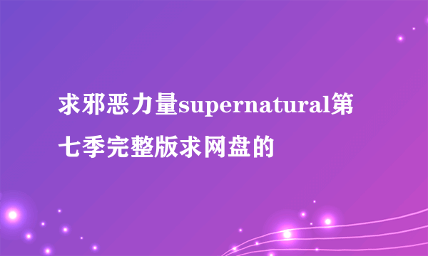 求邪恶力量supernatural第七季完整版求网盘的