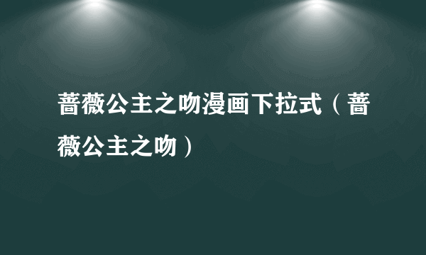 蔷薇公主之吻漫画下拉式（蔷薇公主之吻）