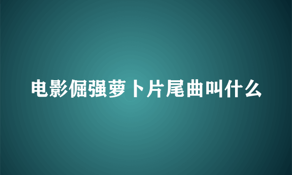 电影倔强萝卜片尾曲叫什么