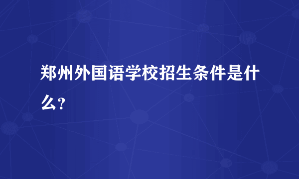 郑州外国语学校招生条件是什么？