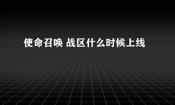 使命召唤 战区什么时候上线