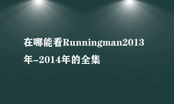 在哪能看Runningman2013年-2014年的全集