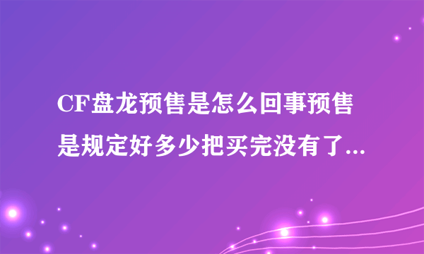 CF盘龙预售是怎么回事预售是规定好多少把买完没有了吗能买到吗预售多钱？