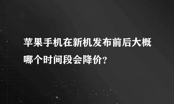 苹果手机在新机发布前后大概哪个时间段会降价？