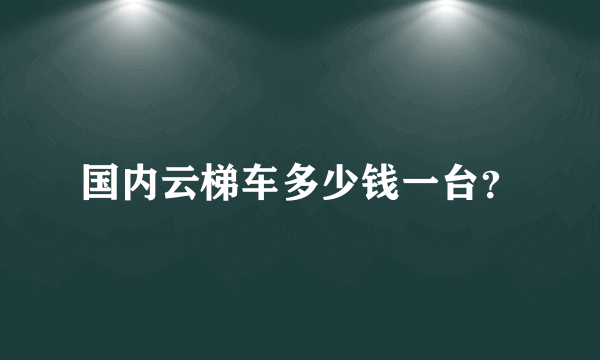 国内云梯车多少钱一台？