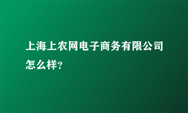 上海上农网电子商务有限公司怎么样？