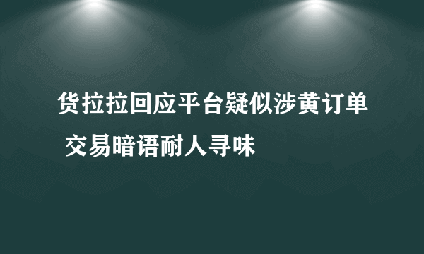 货拉拉回应平台疑似涉黄订单 交易暗语耐人寻味