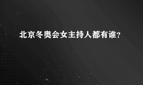 北京冬奥会女主持人都有谁？