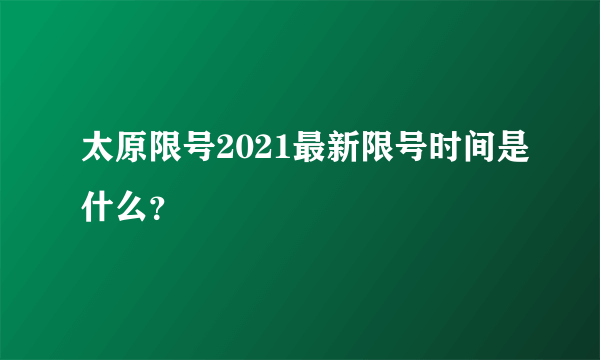 太原限号2021最新限号时间是什么？