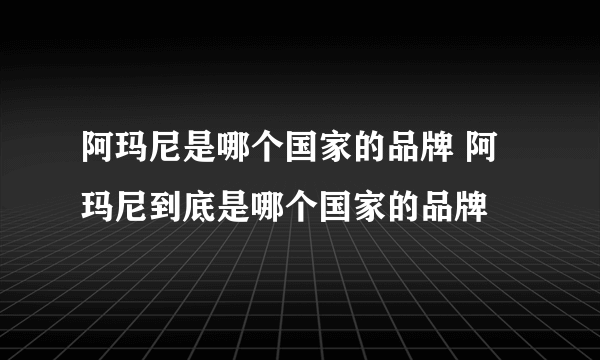 阿玛尼是哪个国家的品牌 阿玛尼到底是哪个国家的品牌