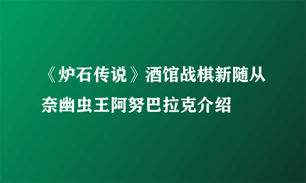 《炉石传说》酒馆战棋新随从奈幽虫王阿努巴拉克介绍