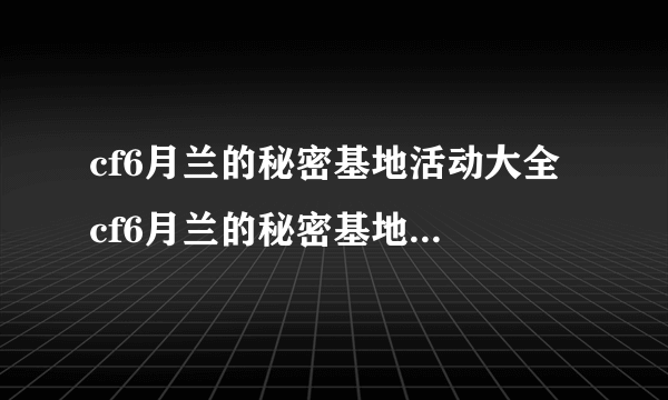 cf6月兰的秘密基地活动大全 cf6月兰的秘密基地活动地址