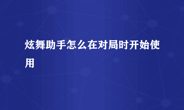 炫舞助手怎么在对局时开始使用