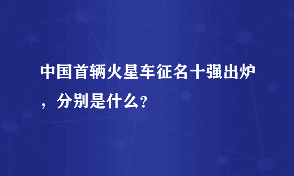 中国首辆火星车征名十强出炉，分别是什么？