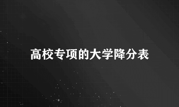 高校专项的大学降分表