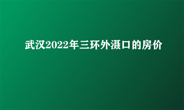 武汉2022年三环外滠口的房价