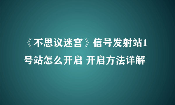 《不思议迷宫》信号发射站1号站怎么开启 开启方法详解