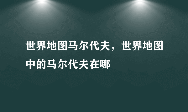 世界地图马尔代夫，世界地图中的马尔代夫在哪