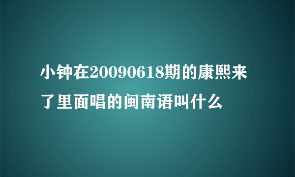 小钟在20090618期的康熙来了里面唱的闽南语叫什么