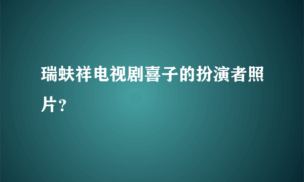 瑞蚨祥电视剧喜子的扮演者照片？