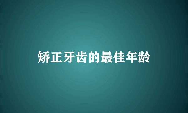 矫正牙齿的最佳年龄