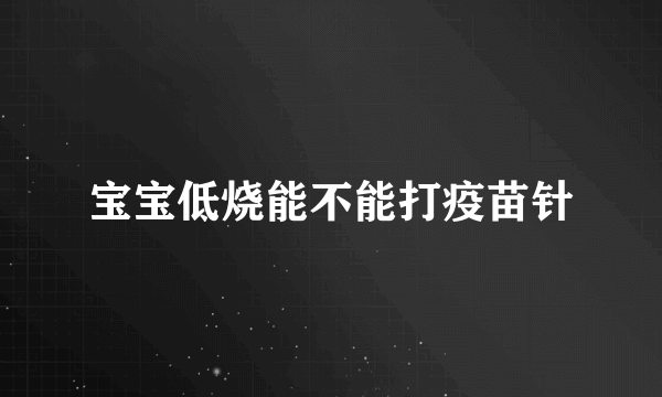 宝宝低烧能不能打疫苗针