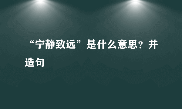 “宁静致远”是什么意思？并造句