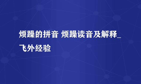 烦躁的拼音 烦躁读音及解释_飞外经验