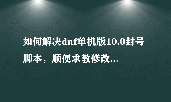 如何解决dnf单机版10.0封号脚本，顺便求教修改dnf单机版不封号